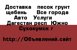 Доставка , песок грунт щебень . - Все города Авто » Услуги   . Дагестан респ.,Южно-Сухокумск г.